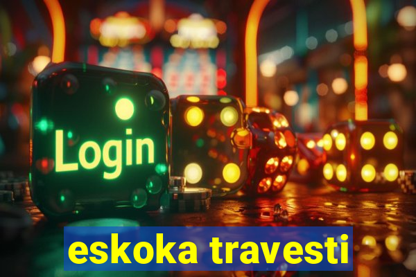 eskoka travesti